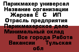 Парикмахер-универсал › Название организации ­ Жарова Е. С., ИП › Отрасль предприятия ­ Парикмахерское дело › Минимальный оклад ­ 70 000 - Все города Работа » Вакансии   . Тульская обл.